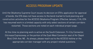 ACCESS PROGRAM UPDATE Until the Oklahoma Supreme Court issues its decision on OTA's application for approval of bonds, the OA does not have access to the bond market to fund planning and construction activities for the ACCES Oklahoma Program.
